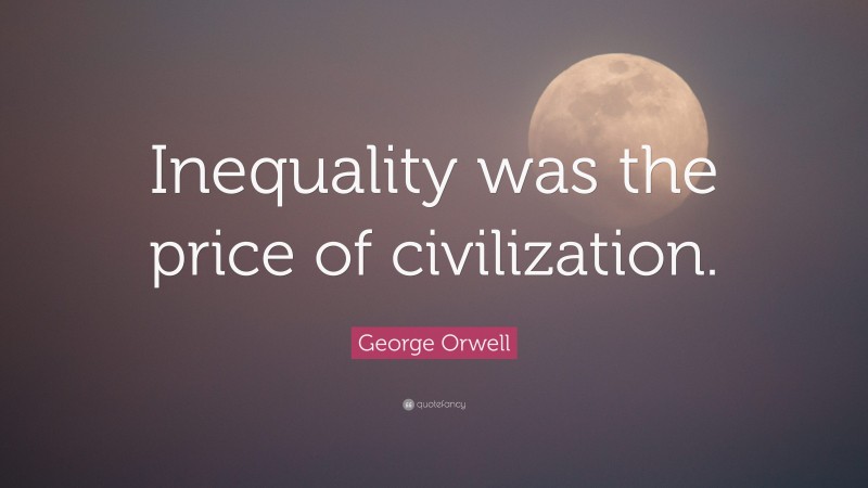George Orwell Quote: “Inequality was the price of civilization.”