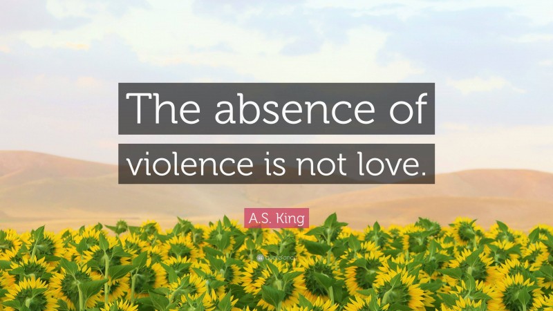 A.S. King Quote: “The absence of violence is not love.”