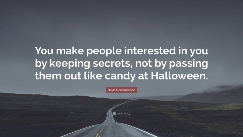 Bryn Greenwood Quote: “You make people interested in you by keeping secrets, not by passing them out like candy at Halloween.”