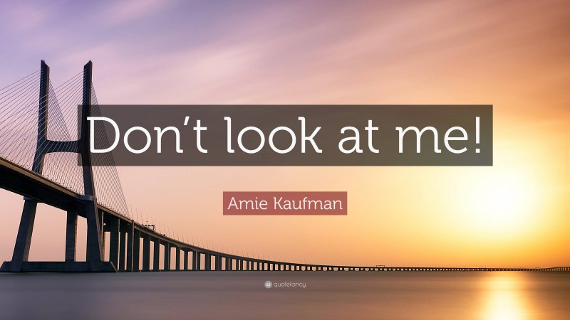 Amie Kaufman Quote: “Don’t look at me!”