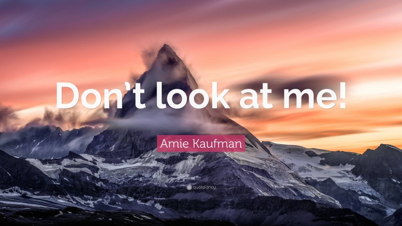 Amie Kaufman Quote: “Don’t look at me!”