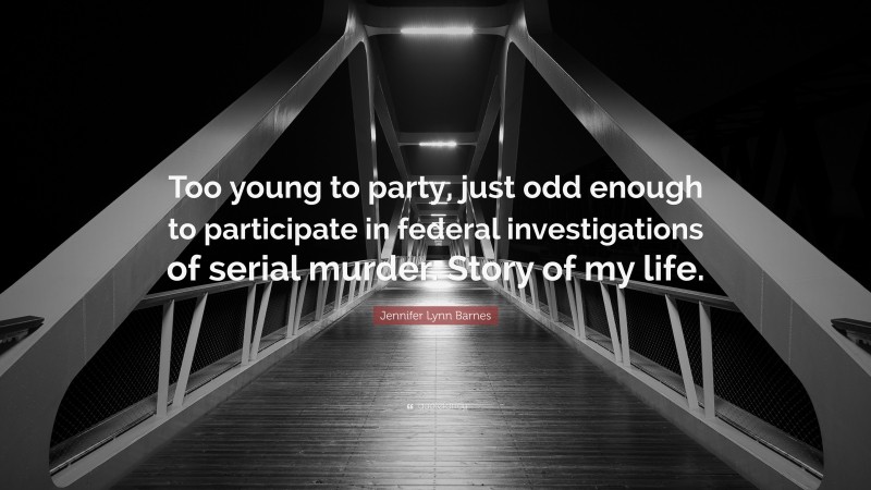 Jennifer Lynn Barnes Quote: “Too young to party, just odd enough to participate in federal investigations of serial murder. Story of my life.”