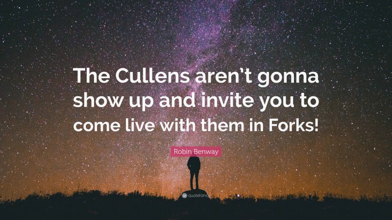 Robin Benway Quote: “The Cullens aren’t gonna show up and invite you to come live with them in Forks!”