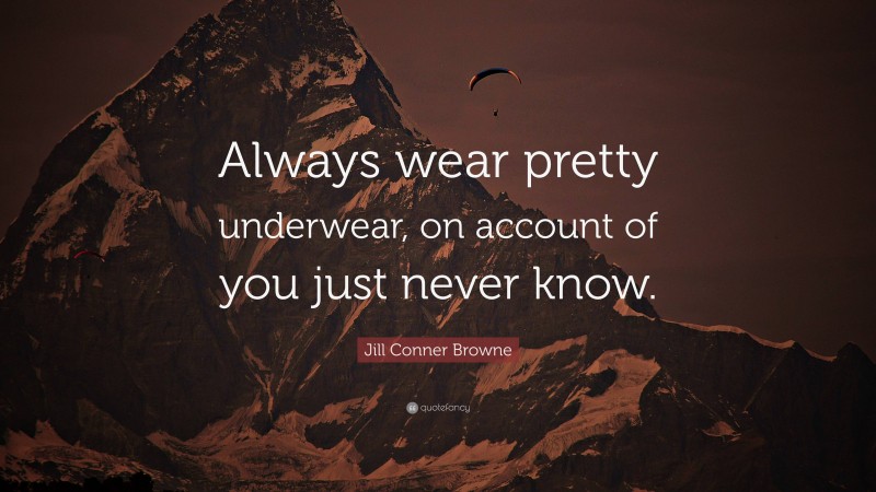 Jill Conner Browne Quote: “Always wear pretty underwear, on account of you just never know.”