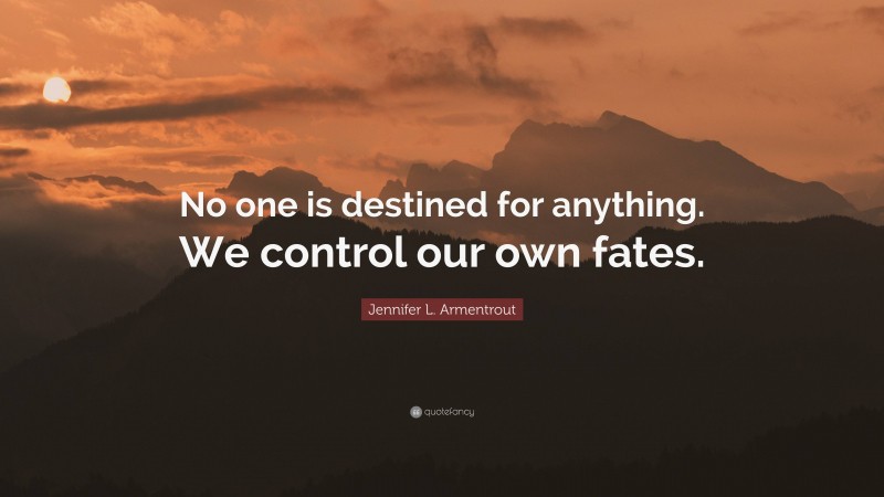 Jennifer L. Armentrout Quote: “No one is destined for anything. We control our own fates.”