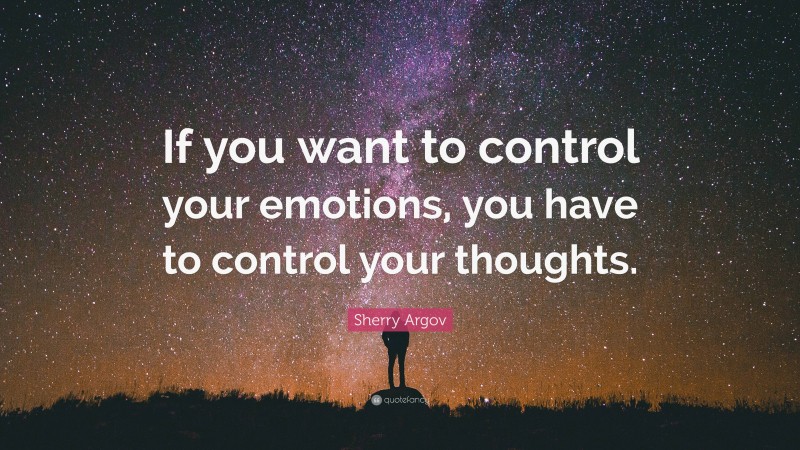 Sherry Argov Quote: “If you want to control your emotions, you have to control your thoughts.”