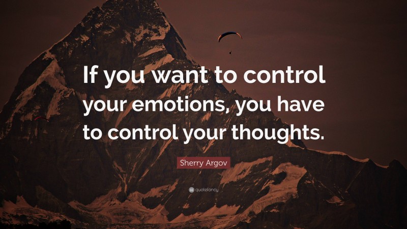 Sherry Argov Quote: “If you want to control your emotions, you have to control your thoughts.”