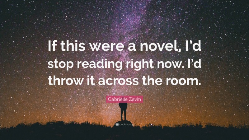 Gabrielle Zevin Quote: “If this were a novel, I’d stop reading right now. I’d throw it across the room.”