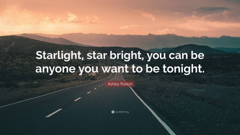 Ashley Poston Quote: “Starlight, star bright, you can be anyone you want to be tonight.”