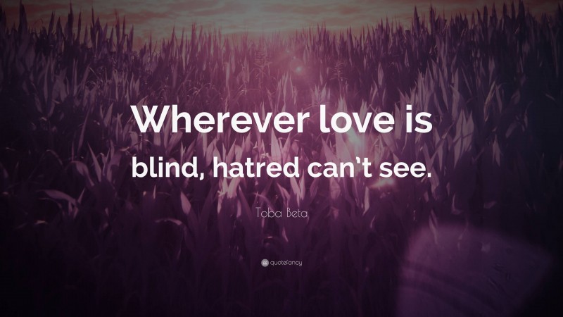 Toba Beta Quote: “Wherever love is blind, hatred can’t see.”