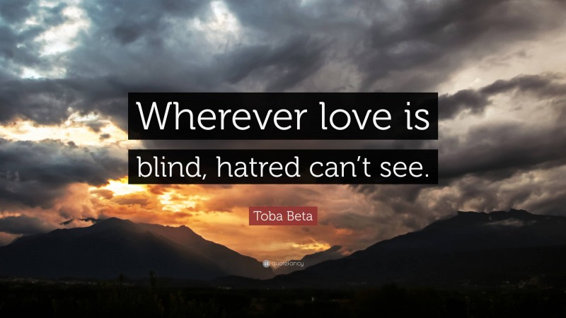 Toba Beta Quote: “Wherever love is blind, hatred can’t see.”