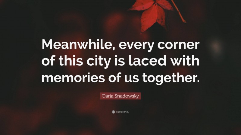 Daria Snadowsky Quote: “Meanwhile, every corner of this city is laced with memories of us together.”