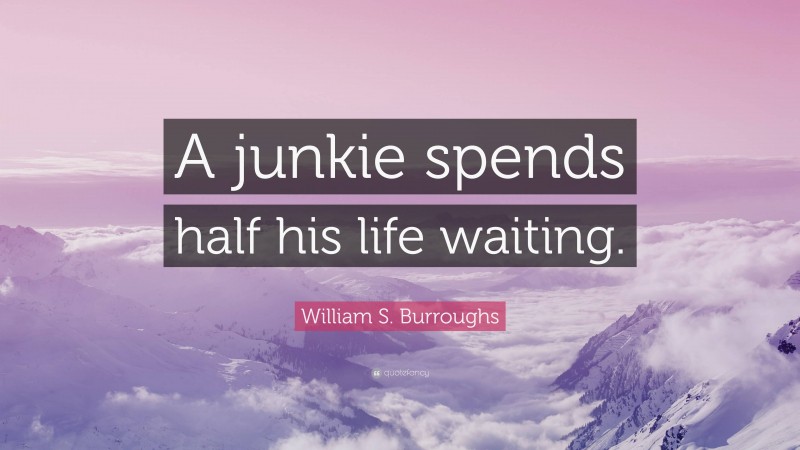 William S. Burroughs Quote: “A junkie spends half his life waiting.”