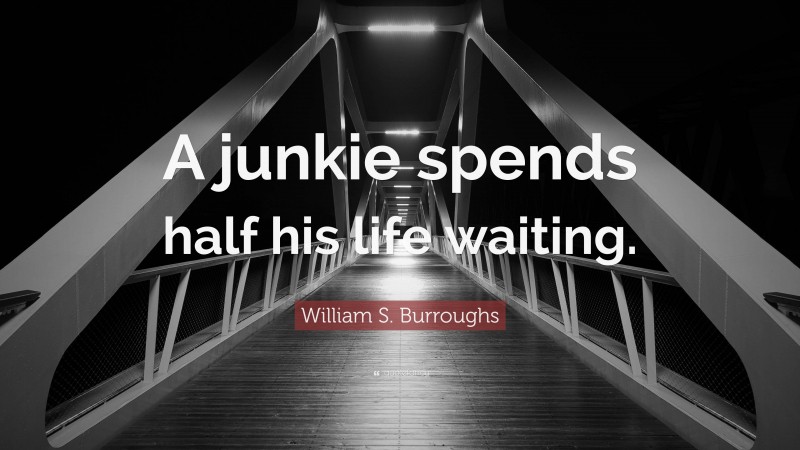 William S. Burroughs Quote: “A junkie spends half his life waiting.”