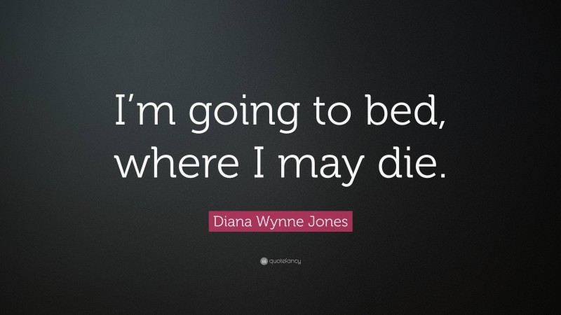 Diana Wynne Jones Quote: “I’m going to bed, where I may die.”