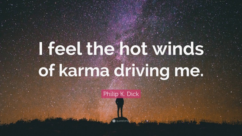 Philip K. Dick Quote: “I feel the hot winds of karma driving me.”