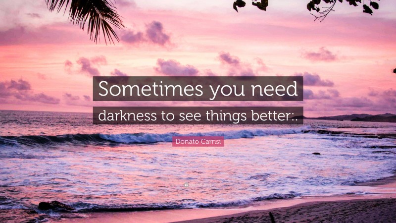 Donato Carrisi Quote: “Sometimes you need darkness to see things better:.”