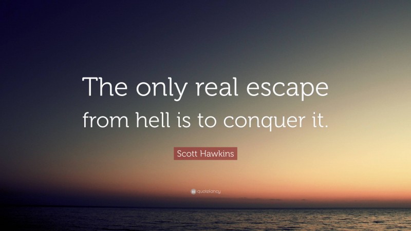 Scott Hawkins Quote: “The only real escape from hell is to conquer it.”