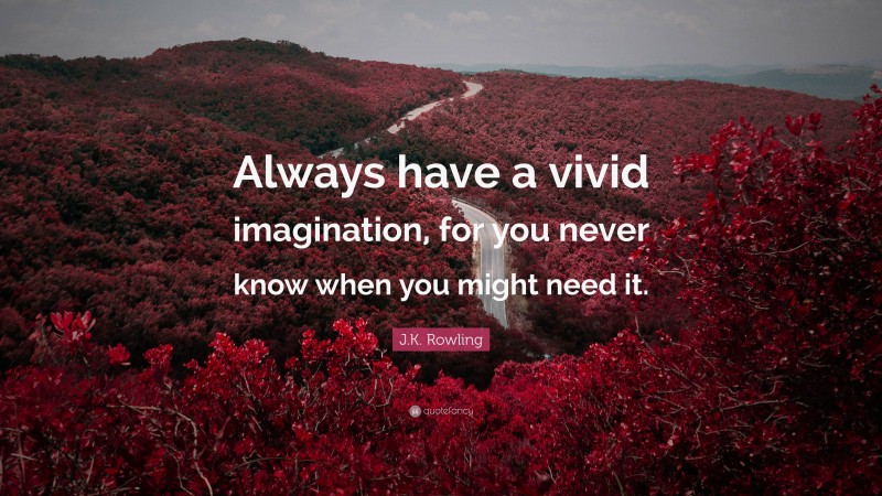 J.K. Rowling Quote: “Always have a vivid imagination, for you never know when you might need it.”