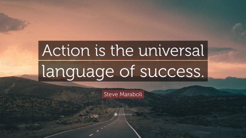 Steve Maraboli Quote: “Action is the universal language of success.”