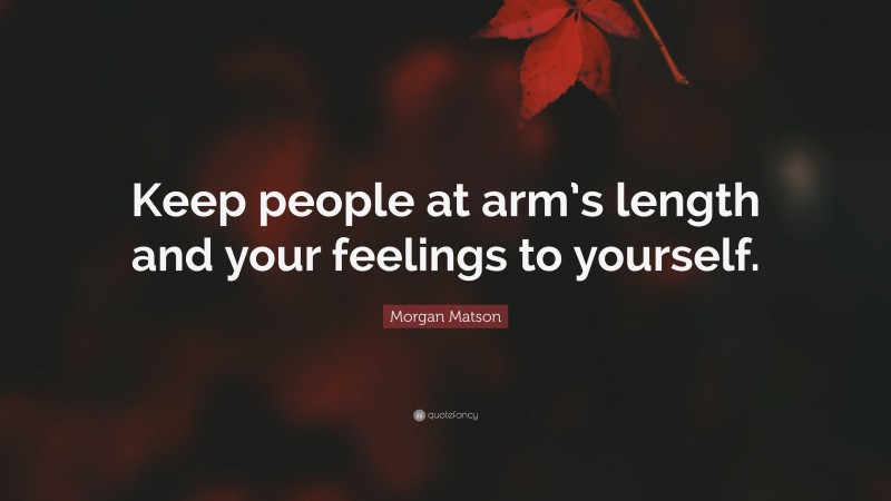 Morgan Matson Quote: “Keep people at arm’s length and your feelings to yourself.”