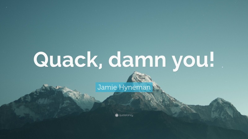 Jamie Hyneman Quote: “Quack, damn you!”