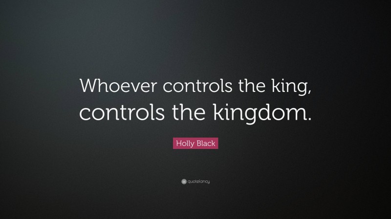 Holly Black Quote: “Whoever controls the king, controls the kingdom.”