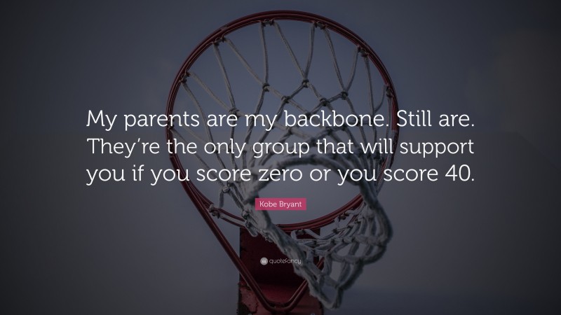 Kobe Bryant Quote: “My parents are my backbone. Still are. They’re the only group that will support you if you score zero or you score 40.”