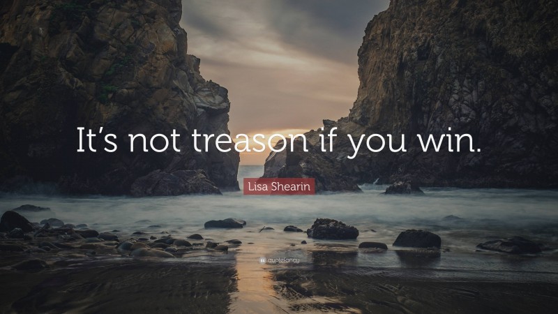 Lisa Shearin Quote: “It’s not treason if you win.”