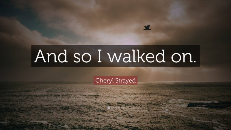 Cheryl Strayed Quote: “And so I walked on.”