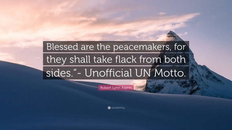 Robert Lynn Asprin Quote: “Blessed are the peacemakers, for they shall take flack from both sides.“- Unofficial UN Motto.”