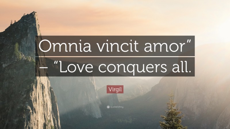 Virgil Quote: “Omnia vincit amor” – “Love conquers all.”