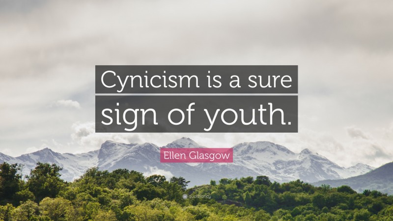 Ellen Glasgow Quote: “Cynicism is a sure sign of youth.”