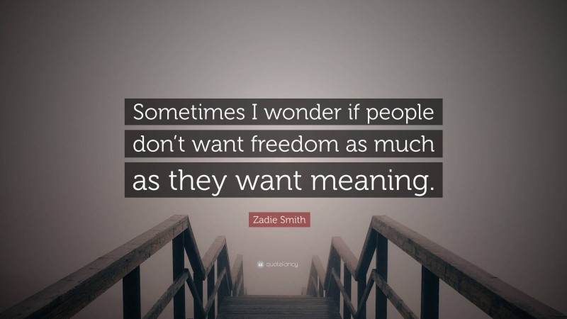 Zadie Smith Quote: “Sometimes I wonder if people don’t want freedom as much as they want meaning.”