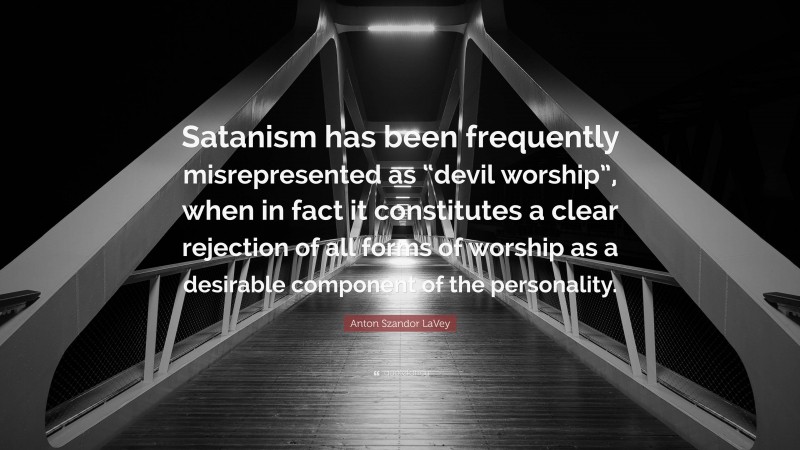 Anton Szandor LaVey Quote: “Satanism has been frequently misrepresented as “devil worship”, when in fact it constitutes a clear rejection of all forms of worship as a desirable component of the personality.”