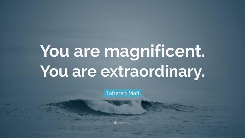 Tahereh Mafi Quote: “You are magnificent. You are extraordinary.”