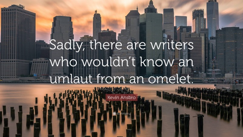 Kevin Ansbro Quote: “Sadly, there are writers who wouldn’t know an umlaut from an omelet.”