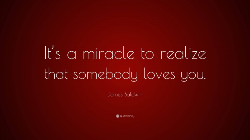 James Baldwin Quote: “It’s a miracle to realize that somebody loves you.”