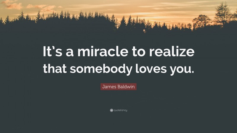 James Baldwin Quote: “It’s a miracle to realize that somebody loves you.”