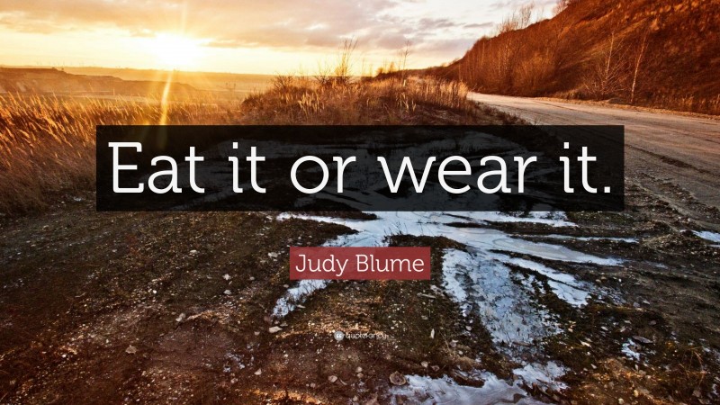Judy Blume Quote: “Eat it or wear it.”