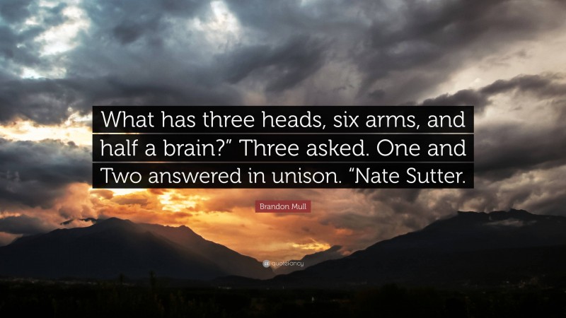 Brandon Mull Quote: “What has three heads, six arms, and half a brain?” Three asked. One and Two answered in unison. “Nate Sutter.”