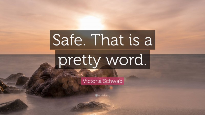 Victoria Schwab Quote: “Safe. That is a pretty word.”