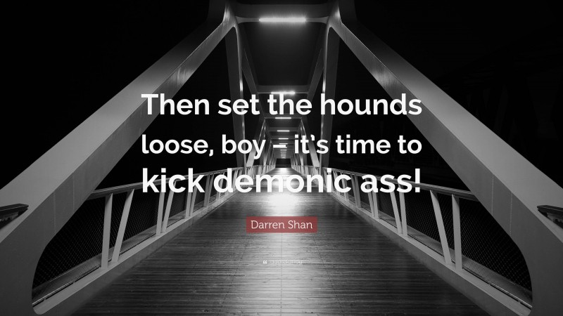 Darren Shan Quote: “Then set the hounds loose, boy – it’s time to kick demonic ass!”