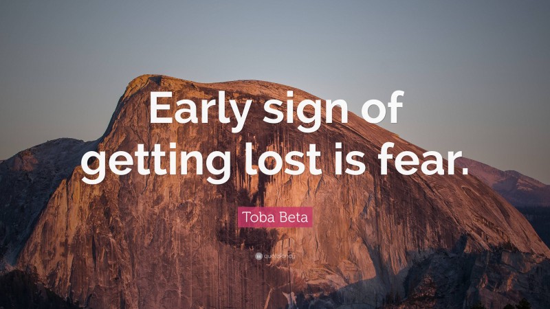 Toba Beta Quote: “Early sign of getting lost is fear.”