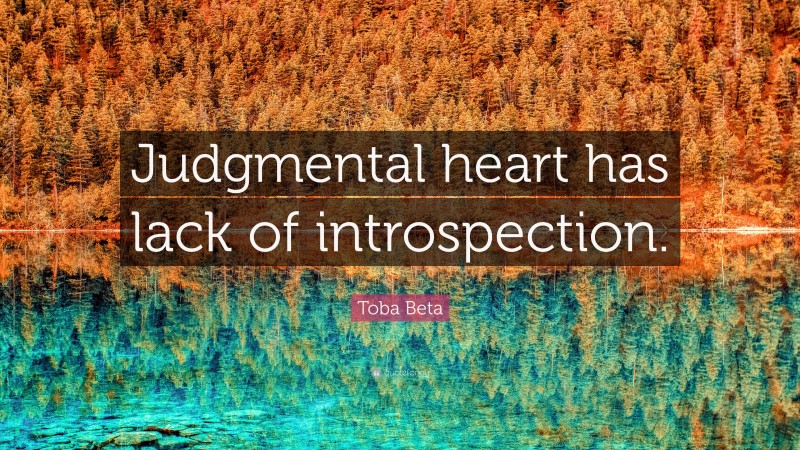 Toba Beta Quote: “Judgmental heart has lack of introspection.”