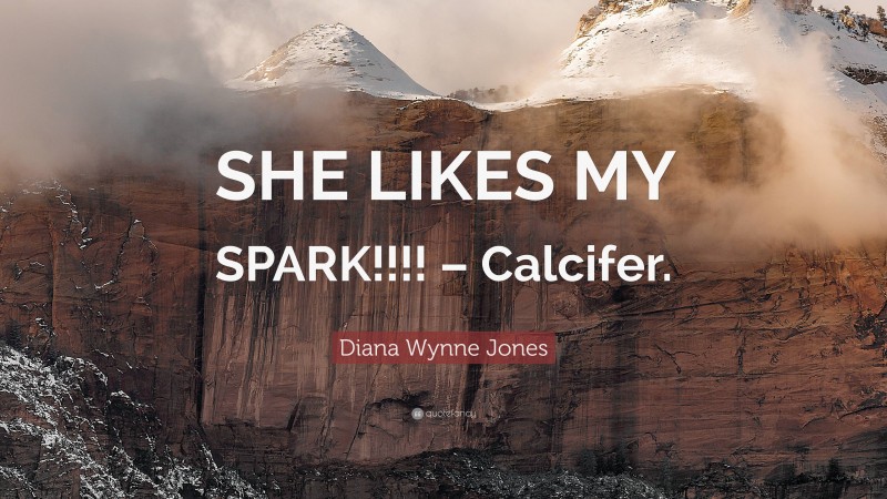 Diana Wynne Jones Quote: “SHE LIKES MY SPARK!!!! – Calcifer.”
