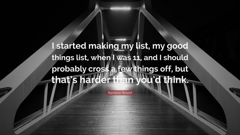 Rainbow Rowell Quote: “I started making my list, my good things list, when I was 11, and I should probably cross a few things off, but that’s harder than you’d think.”