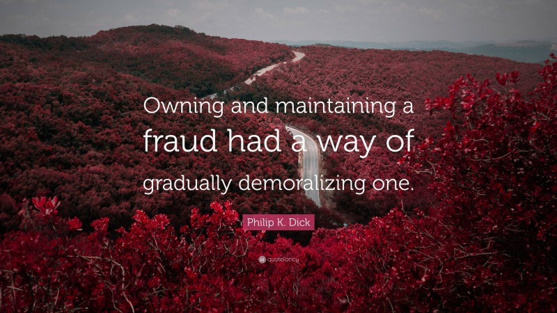 Philip K. Dick Quote: “Owning and maintaining a fraud had a way of gradually demoralizing one.”