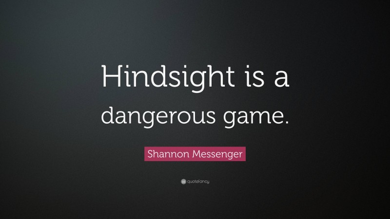 Shannon Messenger Quote: “Hindsight is a dangerous game.”