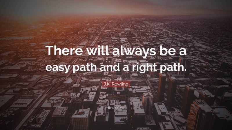 J.K. Rowling Quote: “There will always be a easy path and a right path.”